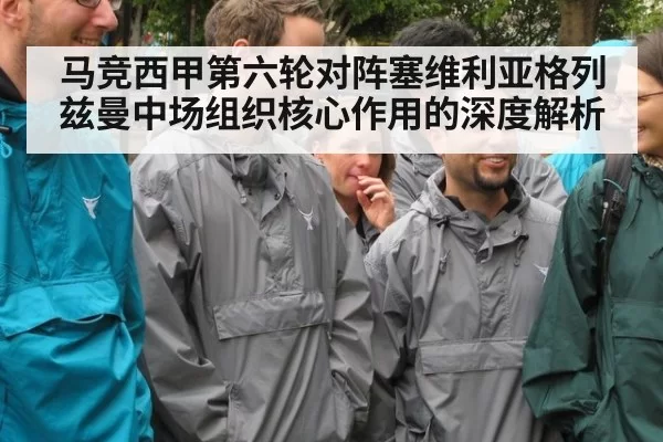 马竞西甲第六轮对阵塞维利亚格列兹曼中场组织核心作用的深度解析