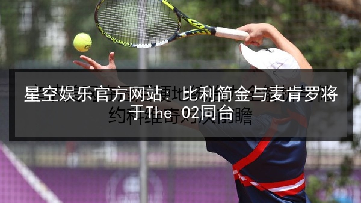 星空娱乐官方网站: 比利简金与麦肯罗将于The O2同台